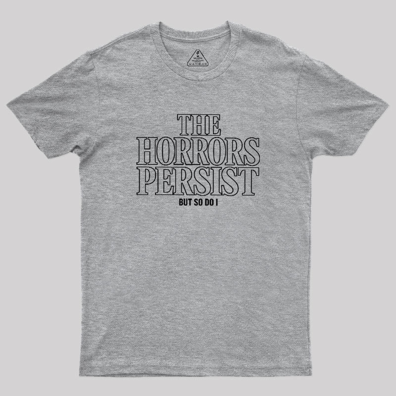 The Horrors Persist But So Do I Geek T-Shirt