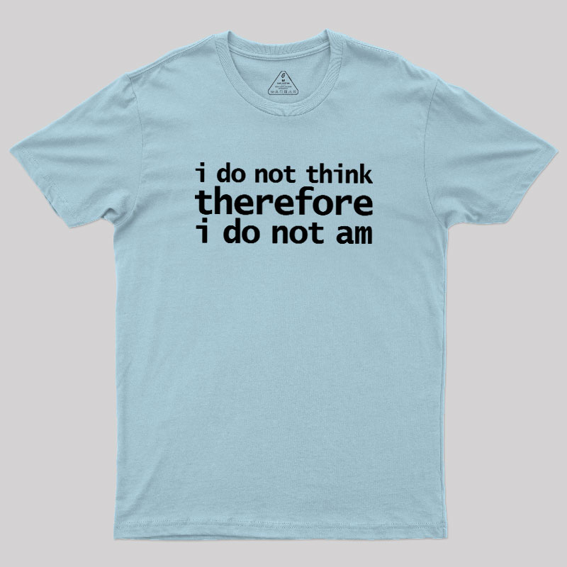 I Do Not Think Therefore I Do Not Am Geek T-Shirt
