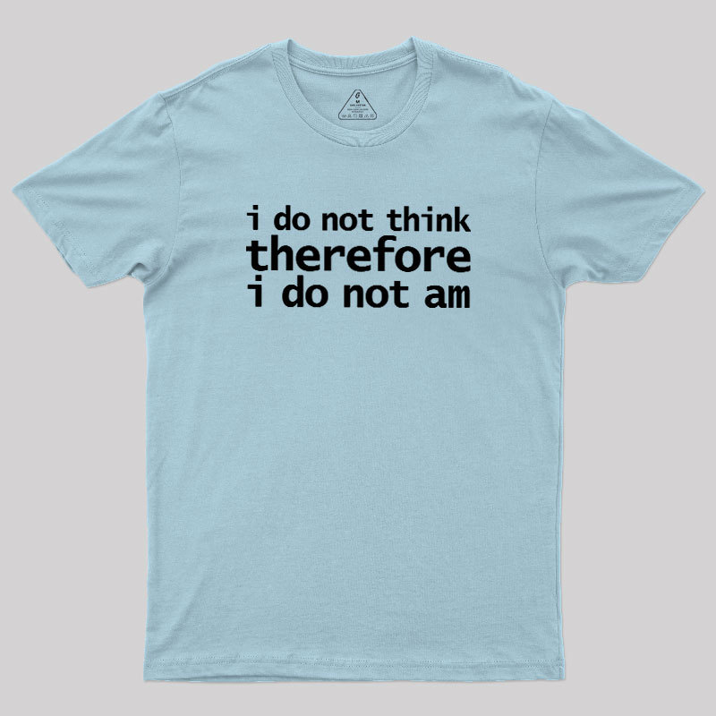 I Do Not Think Therefore I Do Not Am Geek T-Shirt