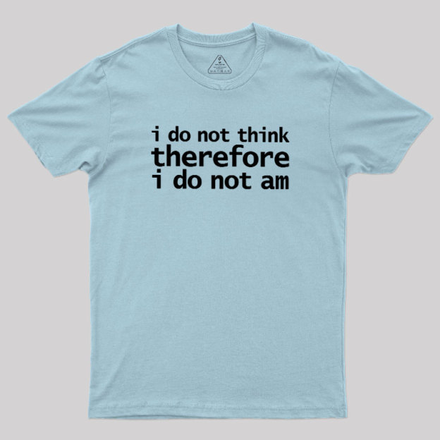 I Do Not Think Therefore I Do Not Am Geek T-Shirt