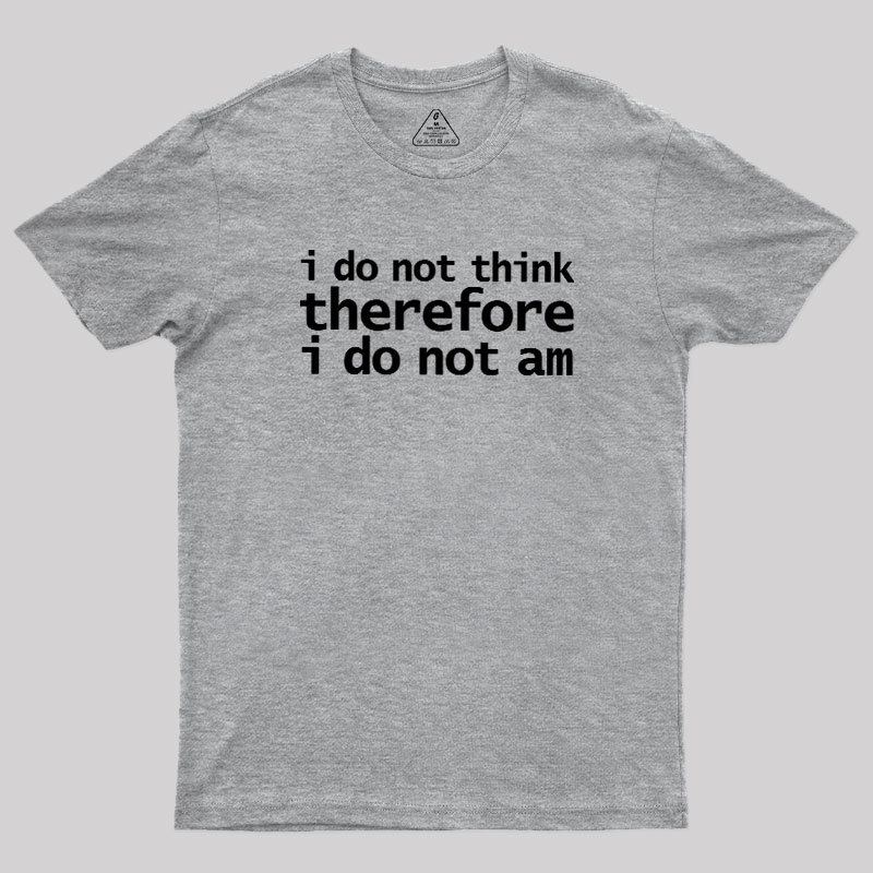 I Do Not Think Therefore I Do Not Am Geek T-Shirt