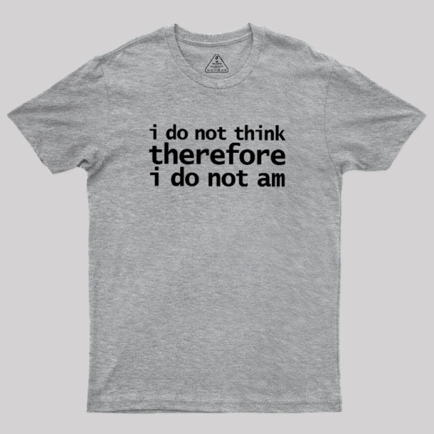 I Do Not Think Therefore I Do Not Am Geek T-Shirt