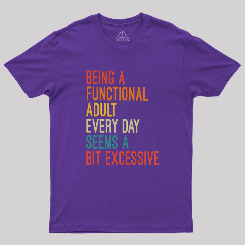 Being a Functional Adult Every Day Seems a Bit Excessive Geek T-Shirt