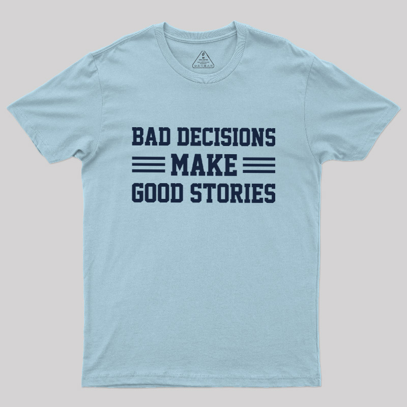 Bad Decisions Make Good Stories Geek T-Shirt