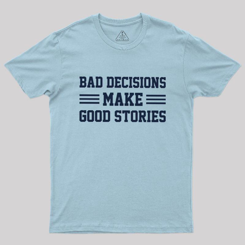 Bad Decisions Make Good Stories Geek T-Shirt