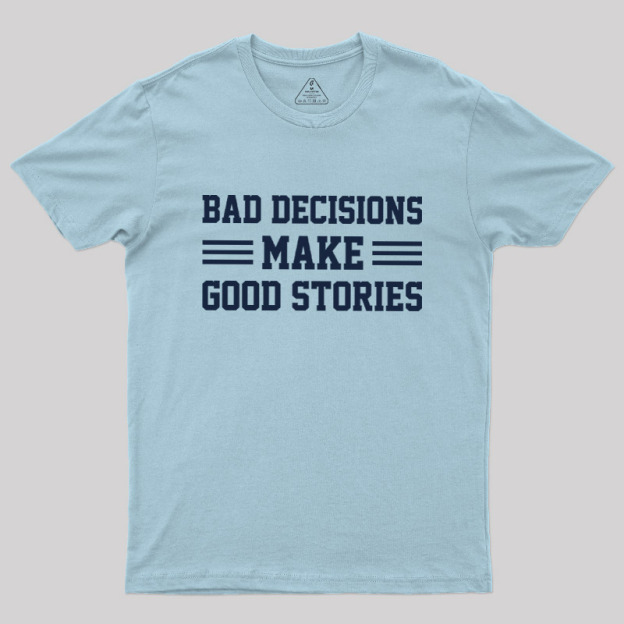 Bad Decisions Make Good Stories Geek T-Shirt