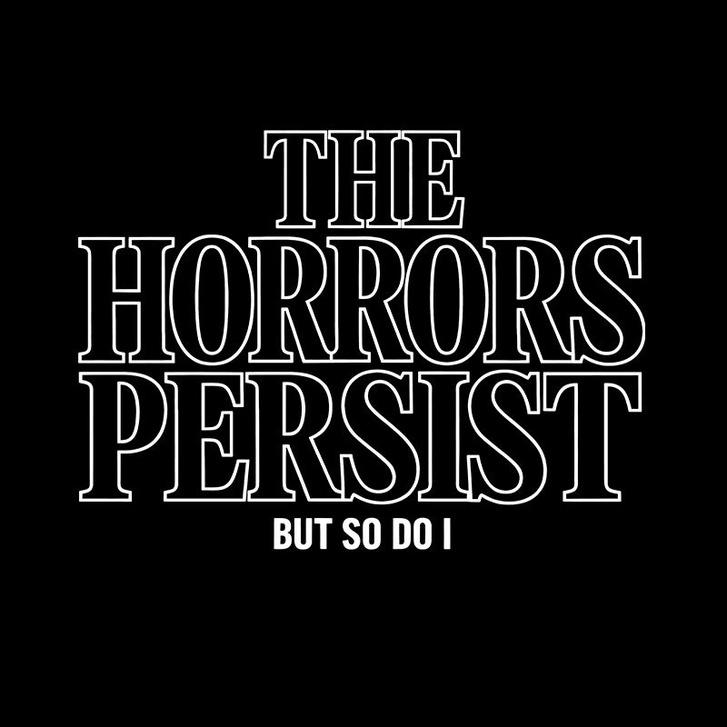 The Horrors Persist But So Do I Geek T-Shirt