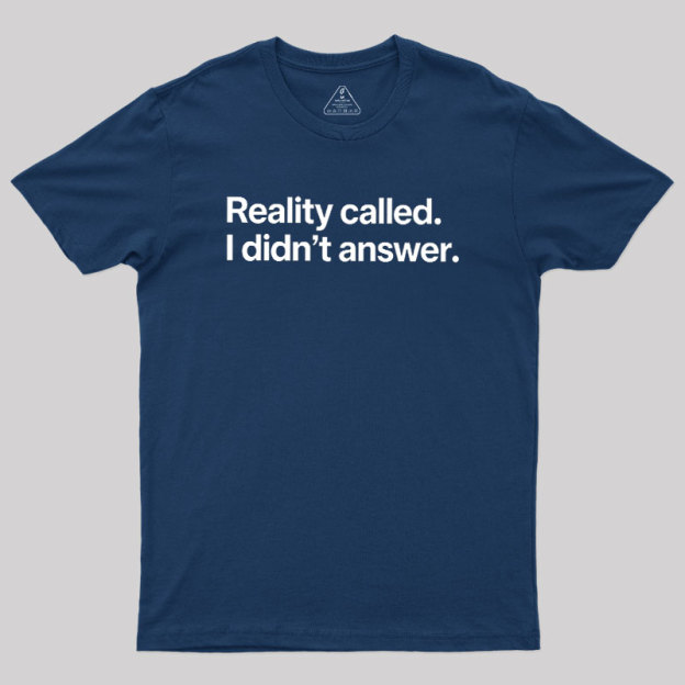 Reality Called I Didn��t Answer Geek T-Shirt