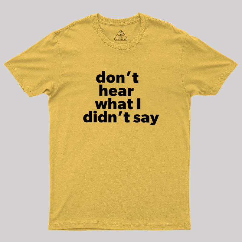 Dont Hear What I Didnt Say Geek T-Shirt