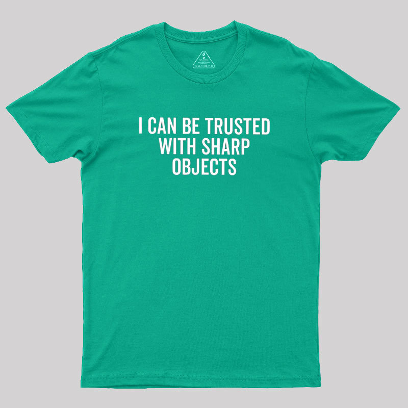 I Can Be Trusted With Sharp Objects Geek T-Shirt