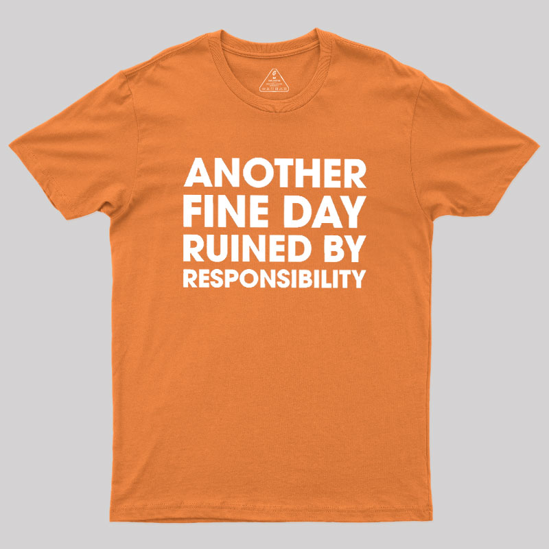 Another Fine Day Ruined By Responsibility Geek T-Shirt