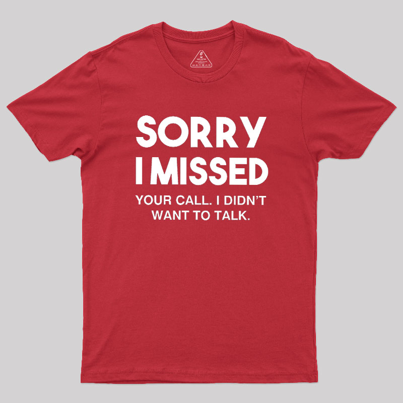 Sorry I Missed Your Call I Didn't Want To Talk Geek T-Shirt