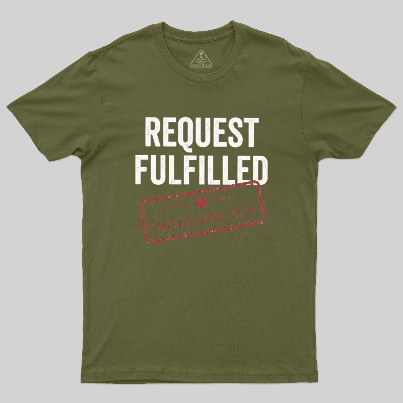 Request Fulfilled Obsession Geek T-Shirt