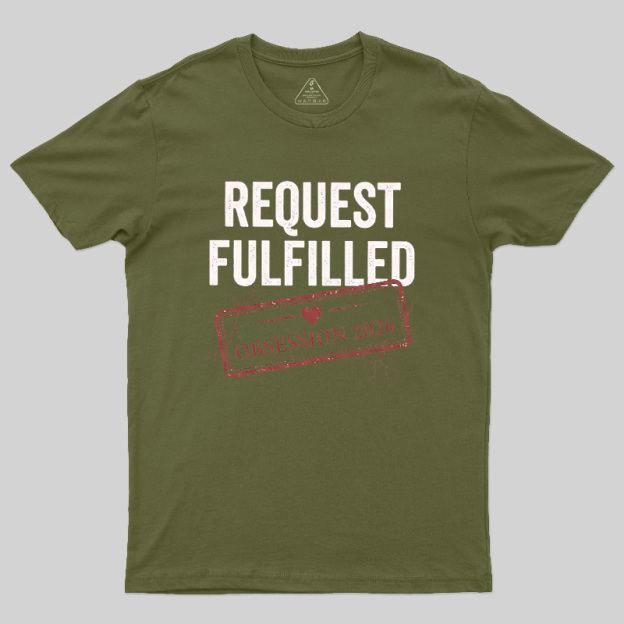 Request Fulfilled Obsession Geek T-Shirt