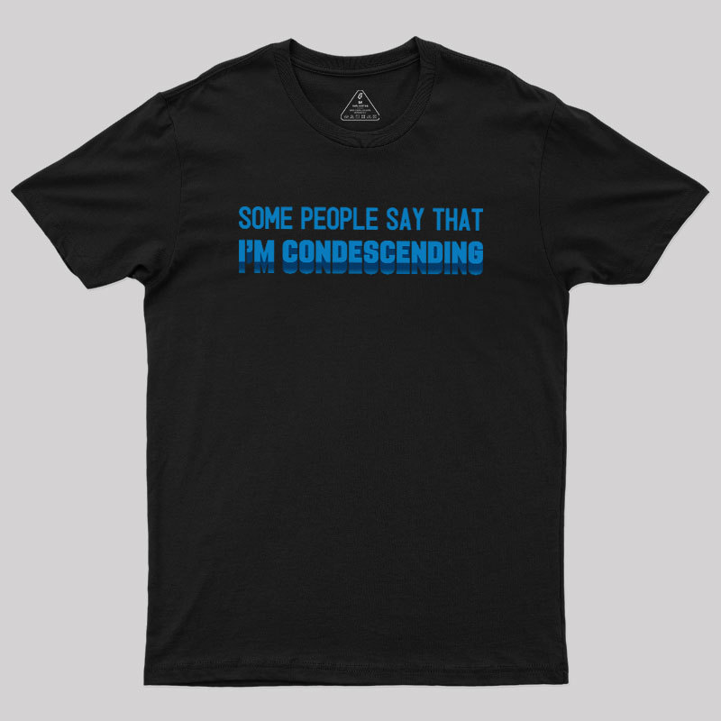 SOME PEOPLE SAY THAT  I'M CONDESCENDING Geek T-Shirt