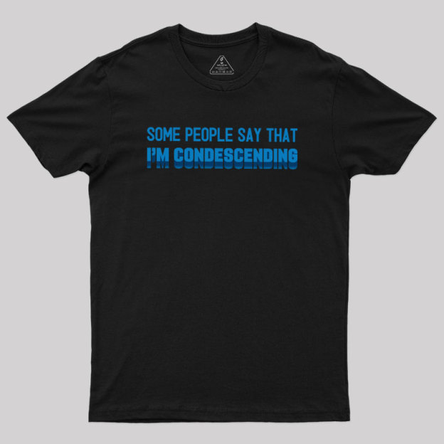 SOME PEOPLE SAY THAT  I'M CONDESCENDING Geek T-Shirt