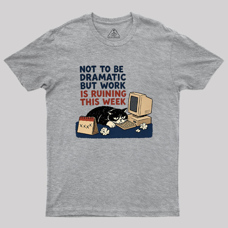 Not To Be Dramatic But Work Is Ruining This Week Geek T-Shirt