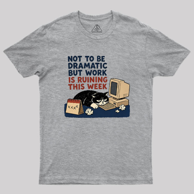 Not To Be Dramatic But Work Is Ruining This Week Geek T-Shirt