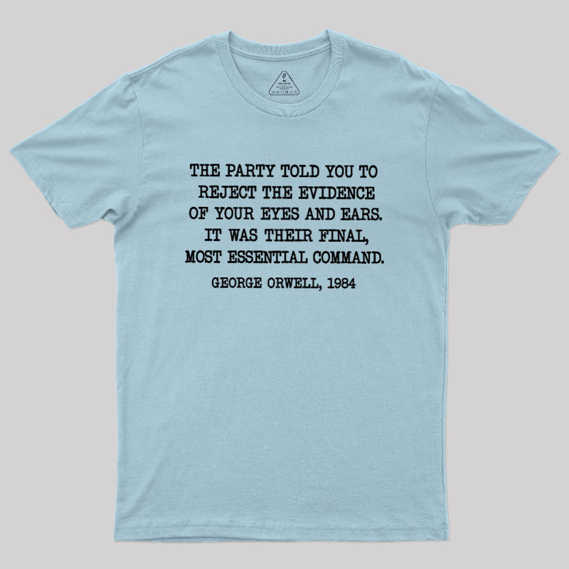 The Party Told You To Reject The Evidence Of Your Eyes And Ears Geek T-Shirt