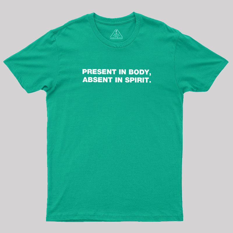 Present In Body Absent In Spirit Geek T-Shirt