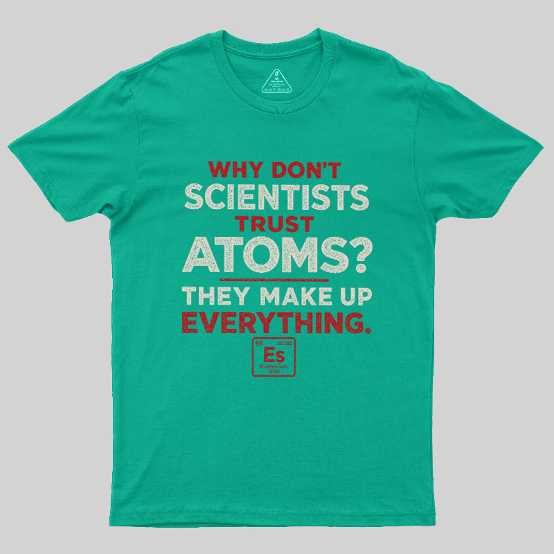 Why Don'T Scientists Trust Atoms Geek T-Shirt