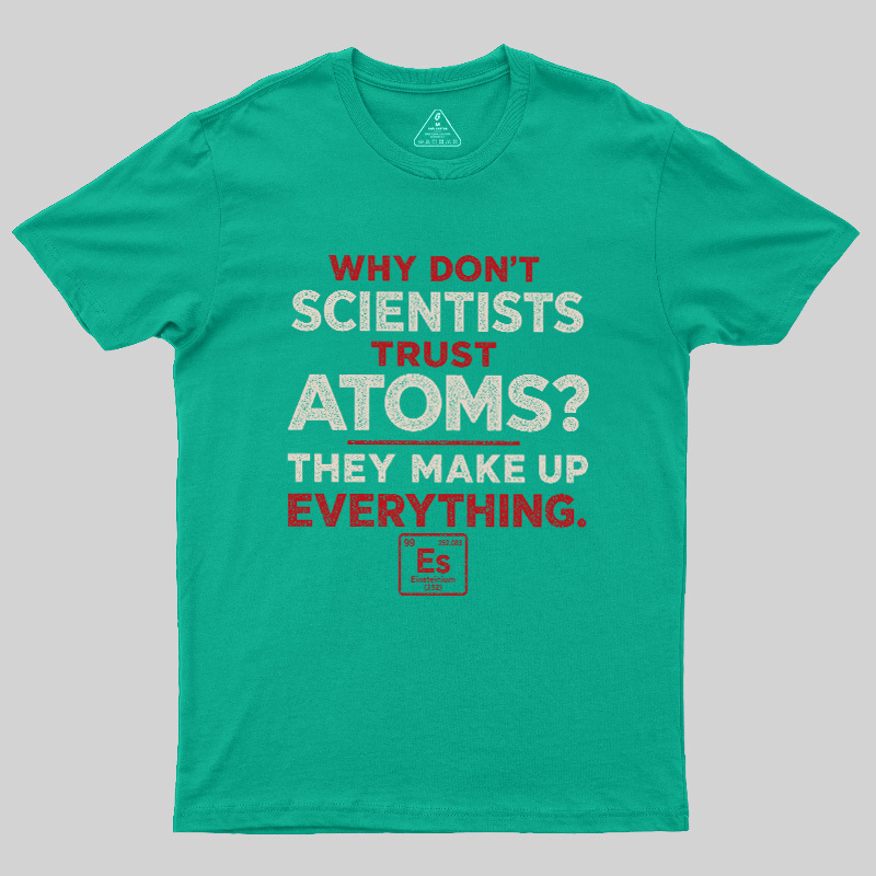 Why Don'T Scientists Trust Atoms Geek T-Shirt