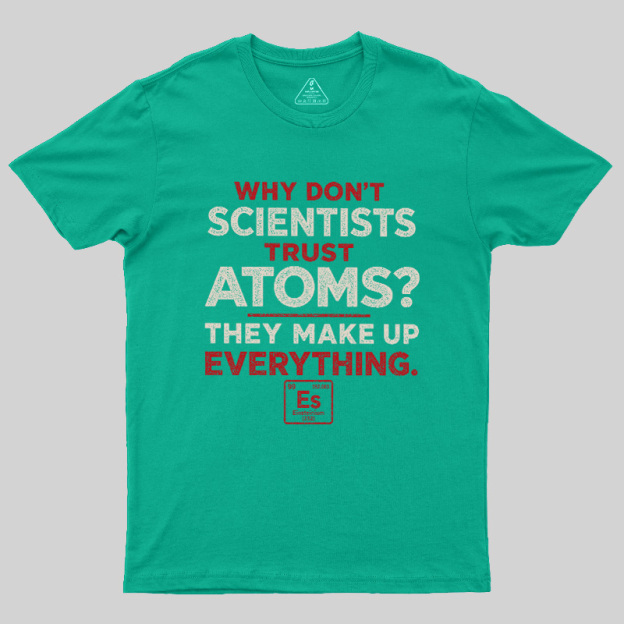 Why Don'T Scientists Trust Atoms Geek T-Shirt