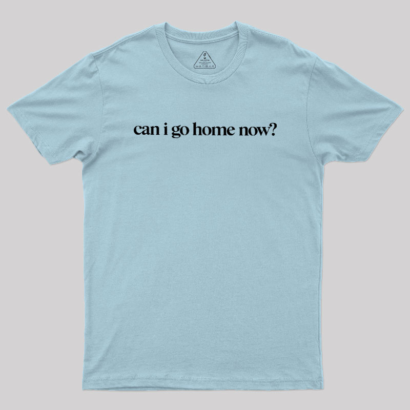 Can I Go Home Now Geek T-Shirt