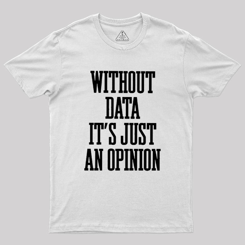 Without Data Its Just An Opinion Geek T-Shirt