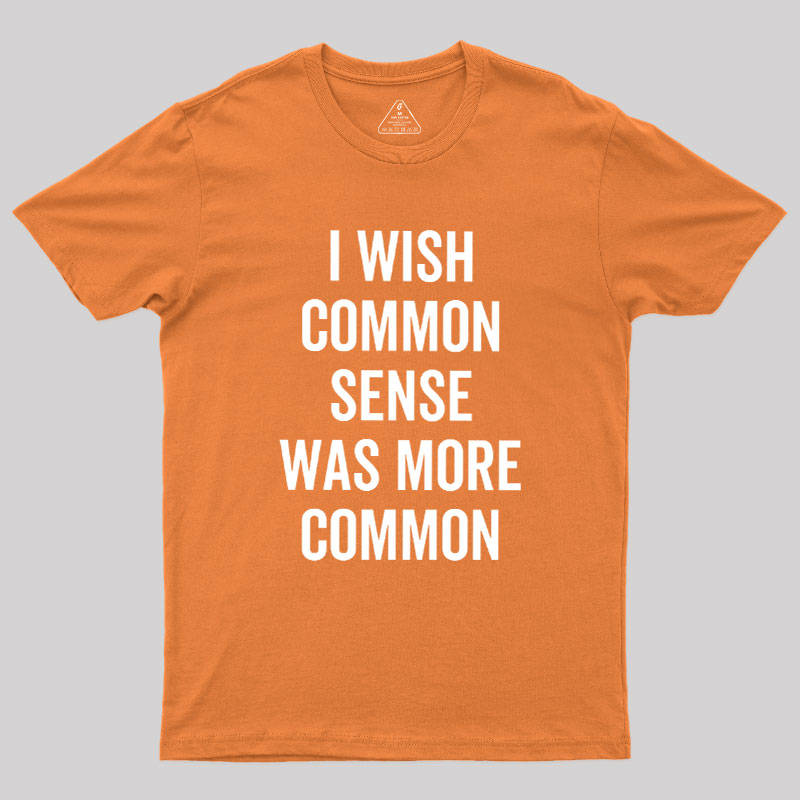 I Wish Common Sense Was More Common Geek T-Shirt