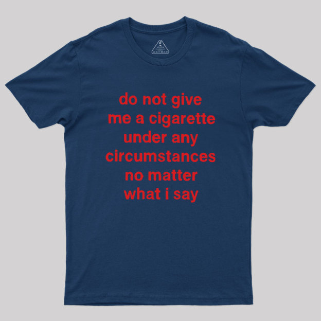 Do Not Give Me A Cigarette Under Any Circumstances Geek T-Shirt