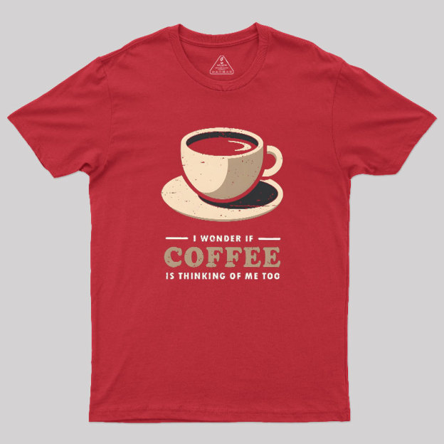 Is Coffee Thinking Of Me Too Geek T-Shirt