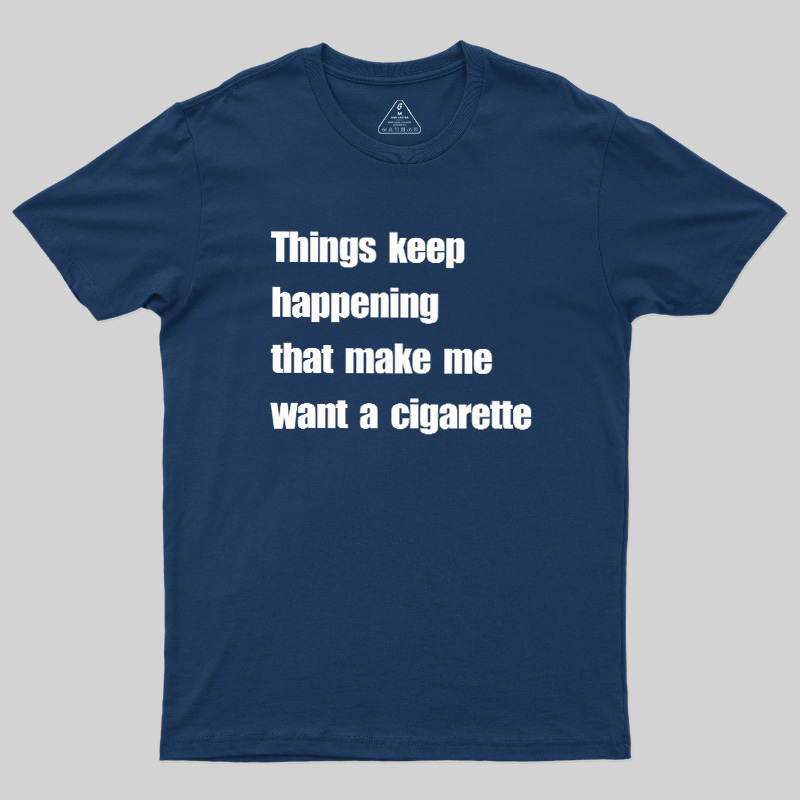 Things Keep Happening That Make Me Want A Cigarette Geek T-Shirt