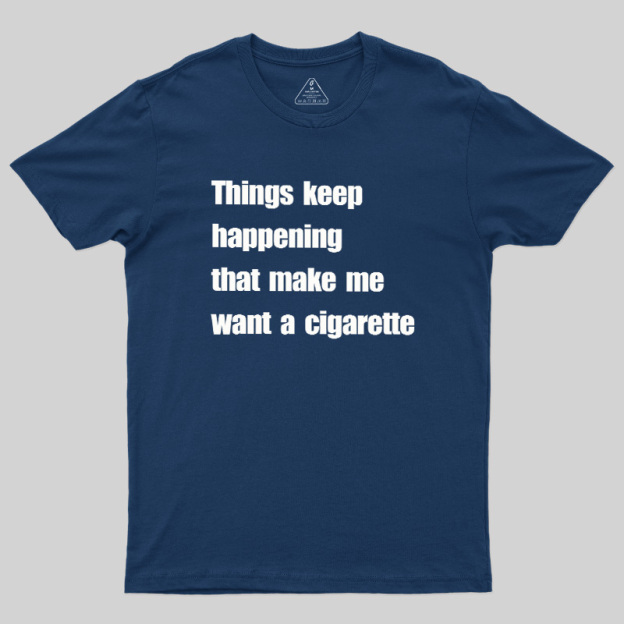 Things Keep Happening That Make Me Want A Cigarette Geek T-Shirt