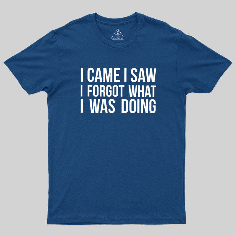 I Came I Saw I Forgot What I Was Doing Humor Joke Quote Geek T-Shirt