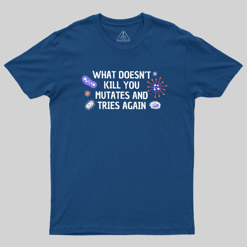What Doesn't Kill You Mutates And Tries Again Geek T-Shirt