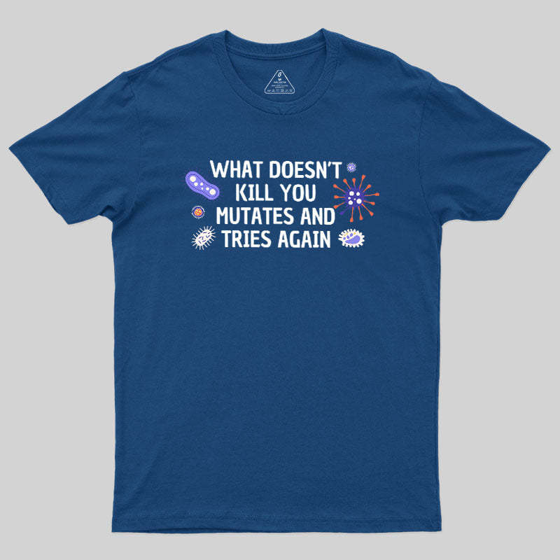 What Doesn't Kill You Mutates And Tries Again Geek T-Shirt