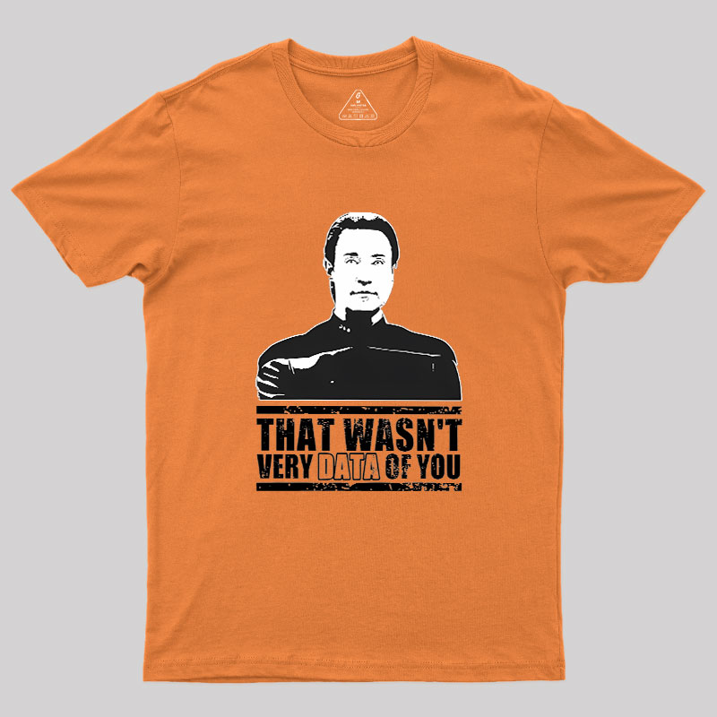 That Wasn't Very Data Of You Geek T-Shirt