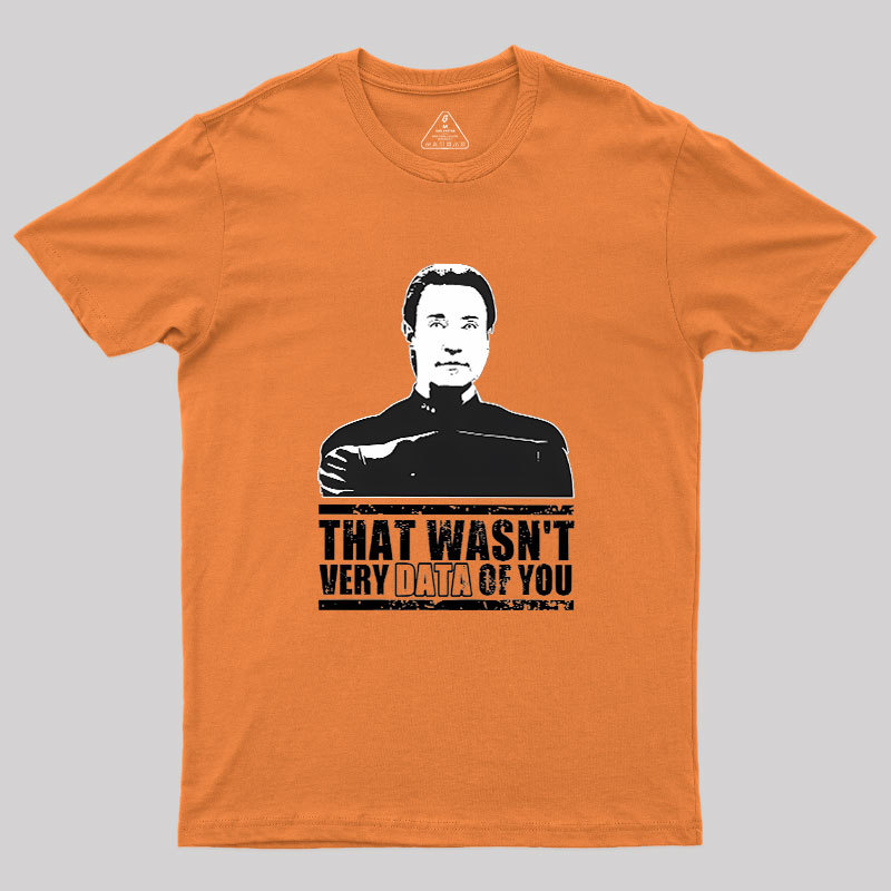 That Wasn't Very Data Of You Geek T-Shirt