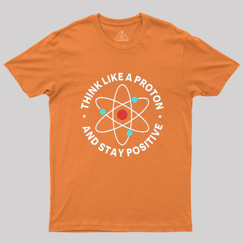 Think Like A Proton And Stay Positive Geek T-Shirt