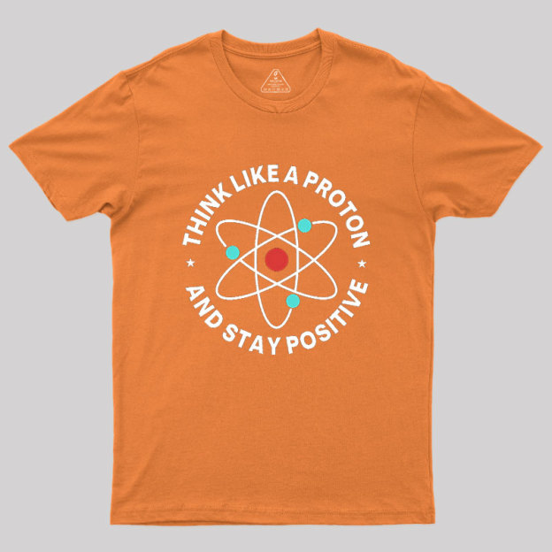 Think Like A Proton And Stay Positive Geek T-Shirt