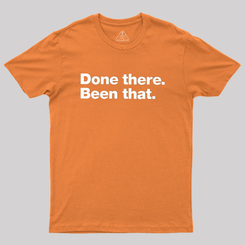 Done there. Been that. Geek T-Shirt