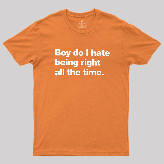 Boy Do I Hate Being Right All The Time Geek T-Shirt