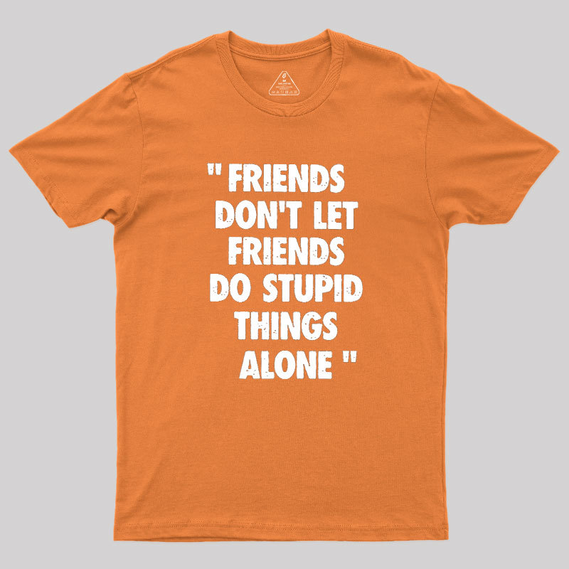 Friends Don't Let Friends Do Stupid Things Alone Geek T-Shirt