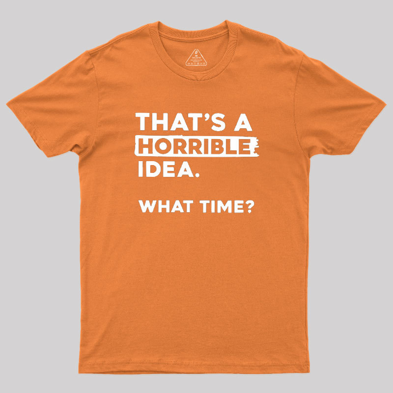 That's a Horrible Idea What Time Geek T-Shirt