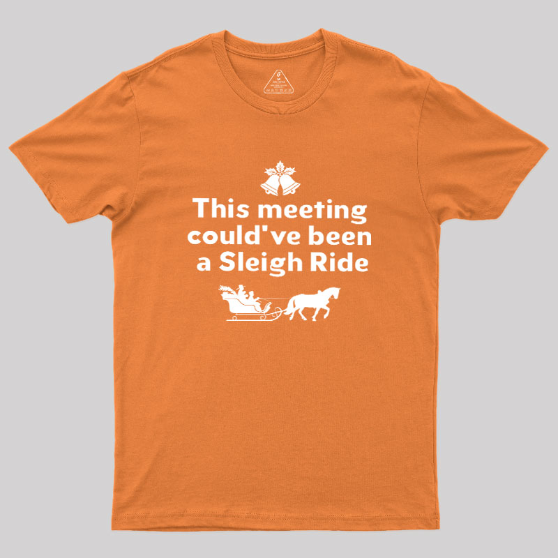 This Meeting Could Have Been A Sleigh Ride Geek T-Shirt