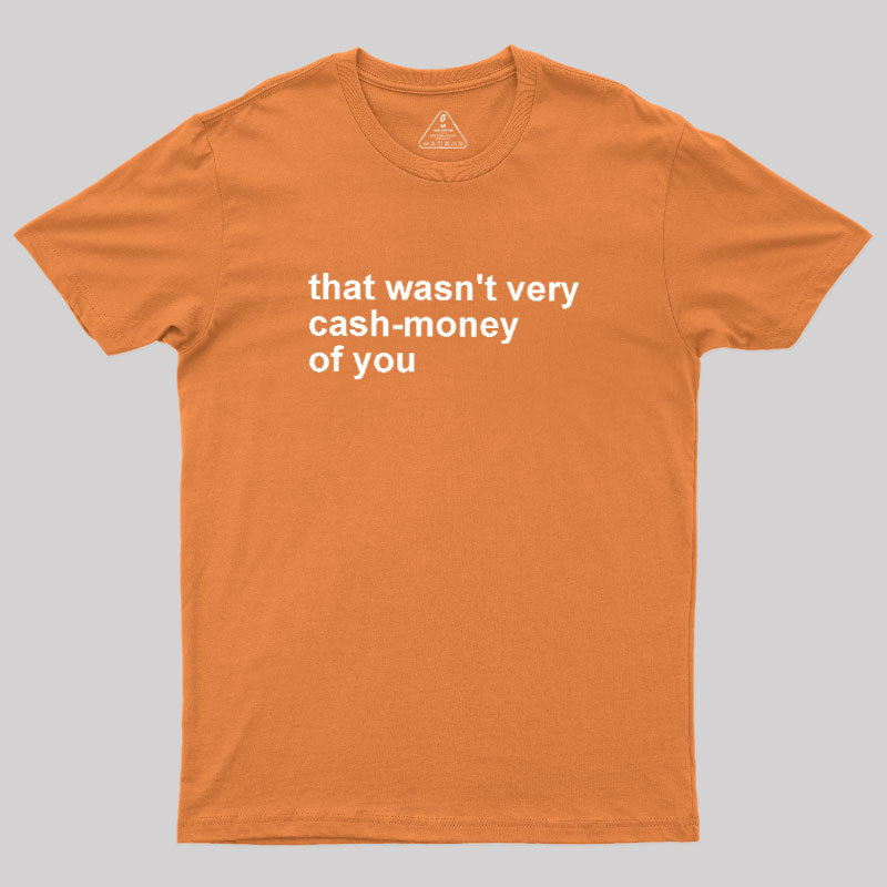 That Wasn't Very Cash Money Of You Geek T-Shirt