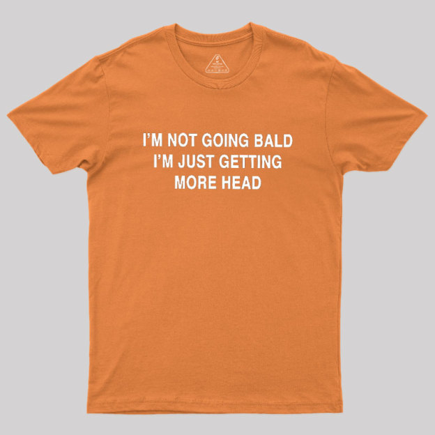 I'M NOT GOING BALD I'M JUST GETTING MORE HEAD Geek T-Shirt