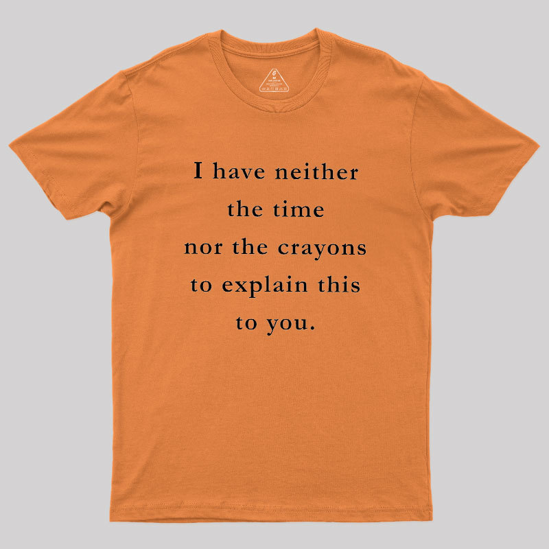 I Have Neither The Time Nor The Crayons To Explain This To You Geek T-Shirt