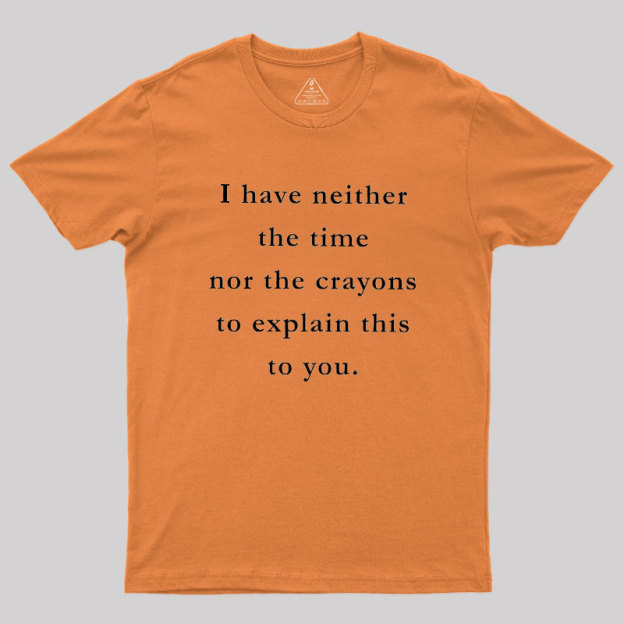 I Have Neither The Time Nor The Crayons To Explain This To You Geek T-Shirt
